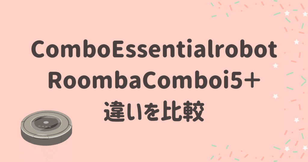 ComboEssentialrobotとi5＋の違いを比較！おすすめは？ルンバお掃除ロボット