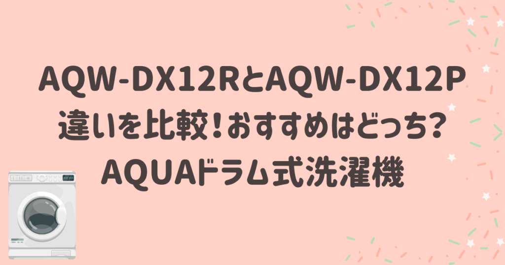 AQW-DX12RとAQW-DX12Pの違いを比較！おすすめはどっち？AQUAドラム式洗濯機