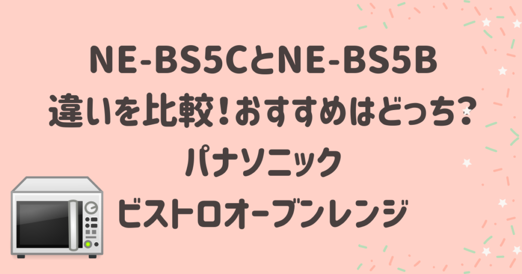 NE-BS5CとNE-BS5Bの違いを比較！おすすめはどっち？パナソニックビストロオーブンレンジ