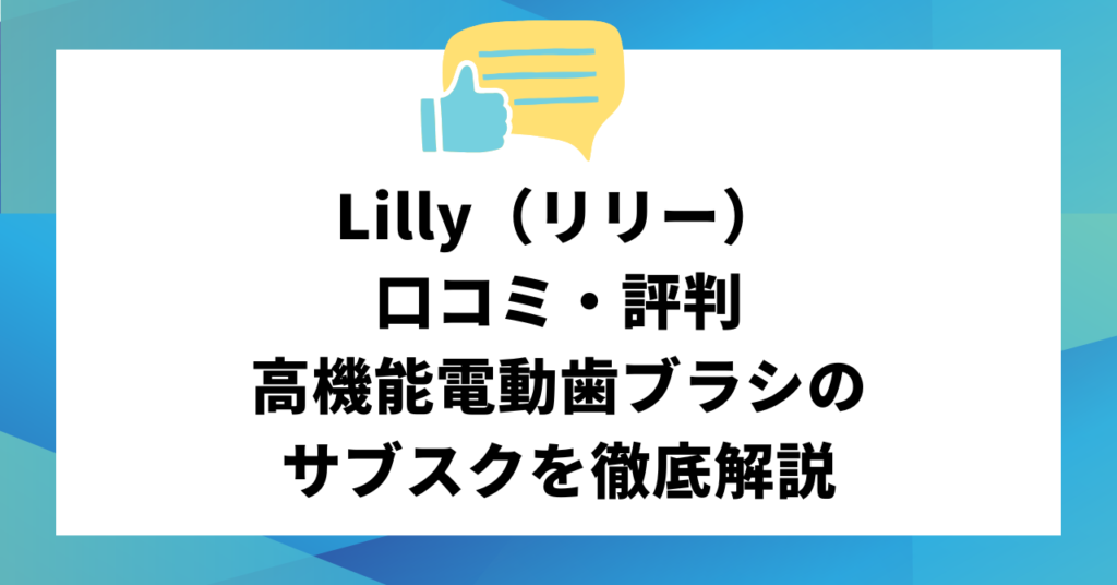 Lilly（リリー）の口コミ・評判｜高機能電動歯ブラシのサブスクを徹底解説