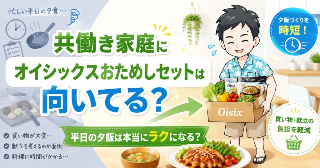 【最新】オイシックスおためしセットは共働き家庭の夕飯時短に使える?